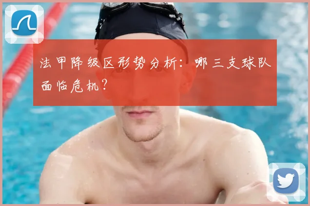 法甲降级区形势分析：哪三支球队面临危机？