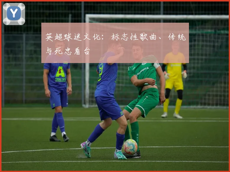 英超球迷文化：标志性歌曲、传统与死忠看台