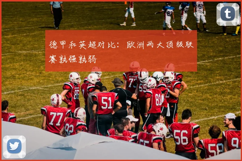 德甲和英超对比：欧洲两大顶级联赛孰强孰弱