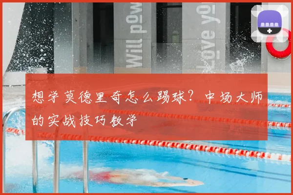 想学莫德里奇怎么踢球?中场大师的实战技巧教学