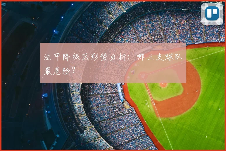 法甲降级区形势分析：哪三支球队最危险？