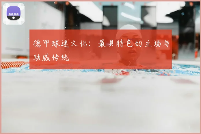 德甲球迷文化:最具特色的主场与助威传统