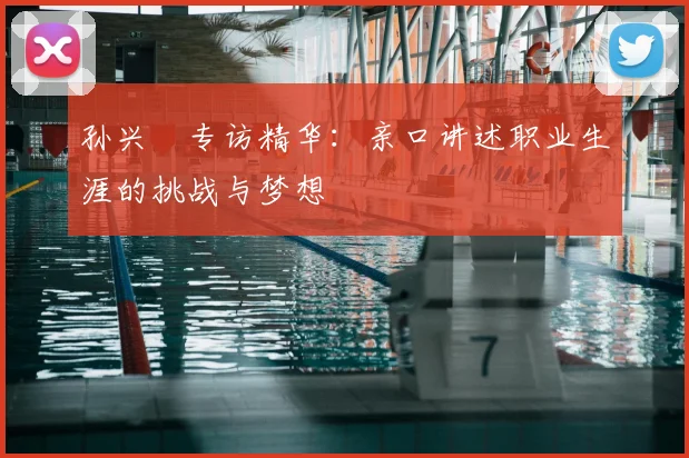 孙兴慜专访精华:亲口讲述职业生涯的挑战与梦想