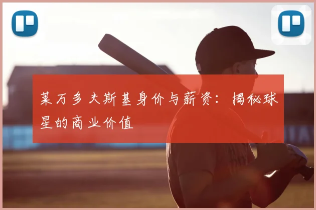 莱万多夫斯基身价与薪资：揭秘球星的商业价值