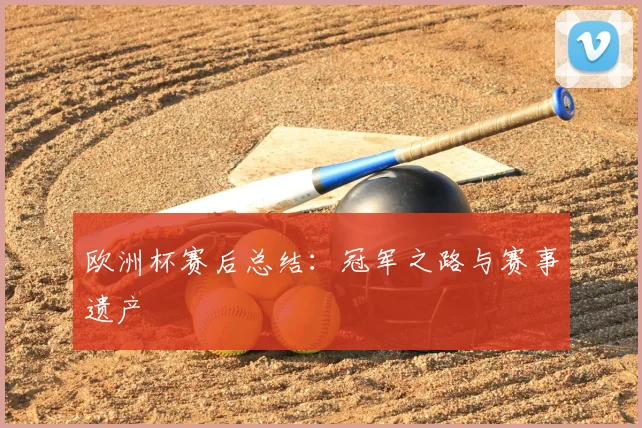 欧洲杯赛后总结：冠军之路与赛事遗产
