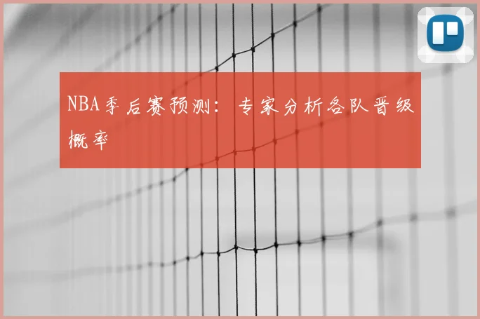 NBA季后赛预测：专家分析各队晋级概率