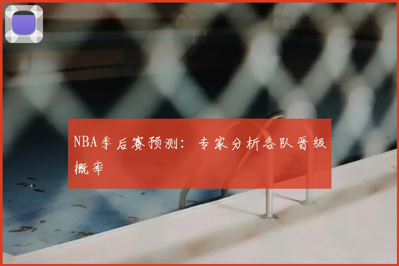 NBA季后赛预测：专家分析各队晋级概率
