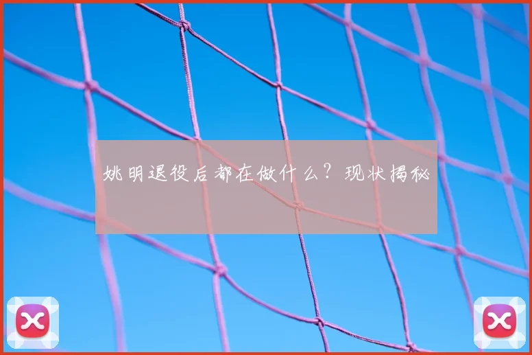姚明退役后都在做什么？现状揭秘