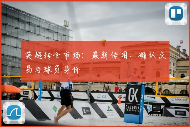 英超转会市场：最新传闻、确认交易与球员身价