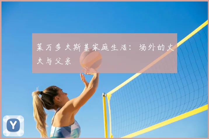 莱万多夫斯基家庭生活：场外的丈夫与父亲